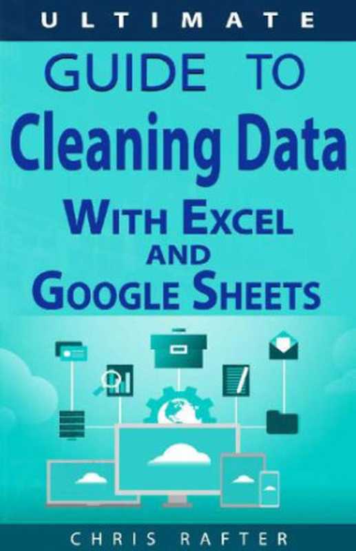 The Ultimate Guide to Cleaning Data in Excel and Google Sheets(Chris Rafter)(2019)