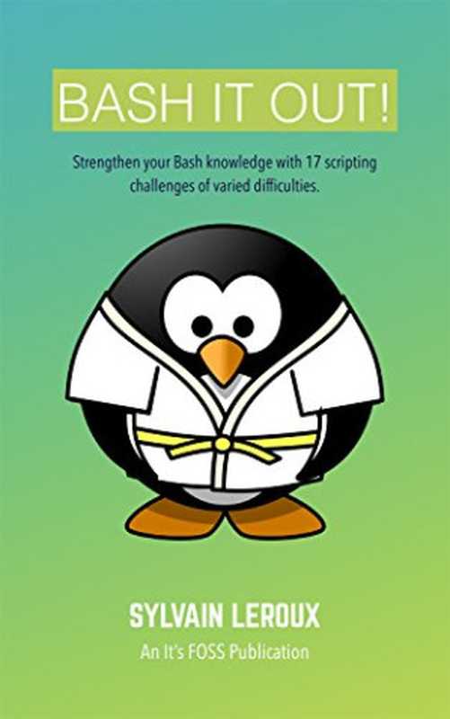Bash It Out!: Strengthen Your Bash Knowledge with 17 Scripting Challenges of Varied Difficulties(Sylvain Leroux)(It