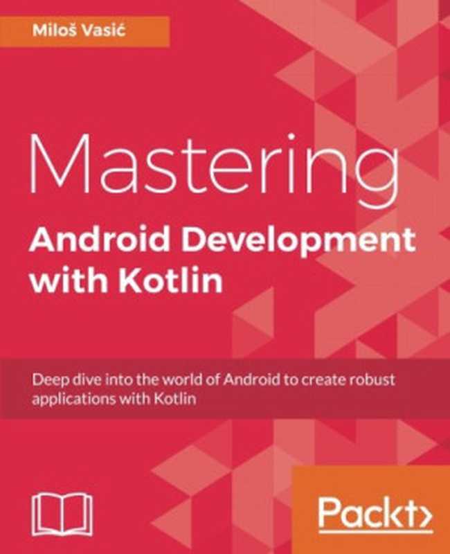 Mastering Android Development with Kotlin: Deep dive into the world of Android to create robust applications with Kotlin(Milos Vasic)(Packt Publishing - ebooks Account 2017)