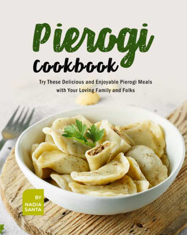 Pierogi Cookbook： Try These Delicious and Enjoyable Pierogi Meals with Your Loving Family and Folks（Nadia Santa）（2021）