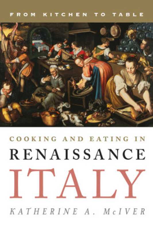 Cooking and Eating in Renaissance Italy: From Kitchen to Table(Katherine A. McIver)(Rowman & Littlefield Publishers 2012)