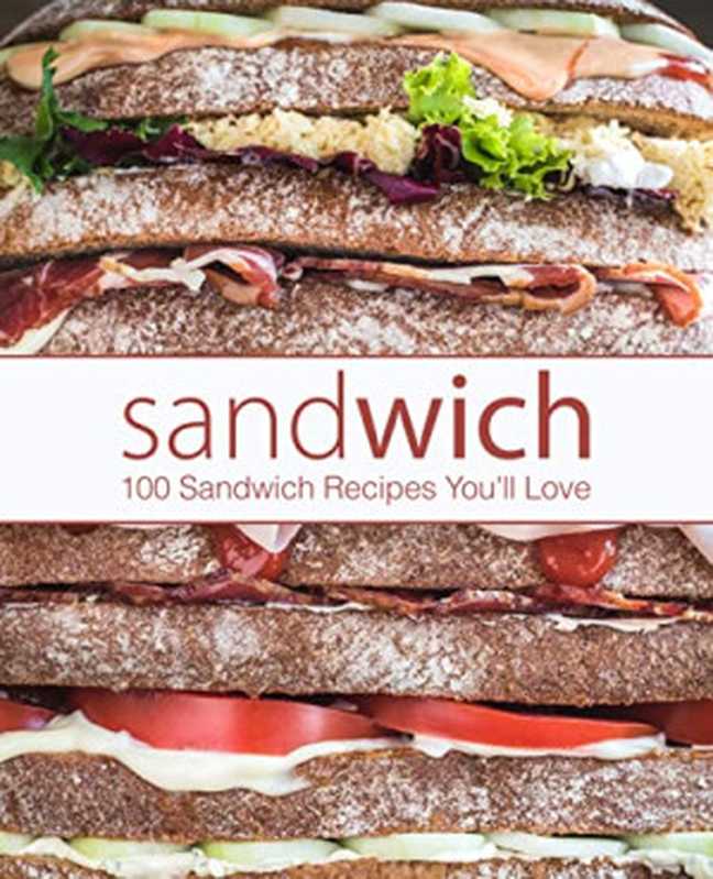 Sandwich: 100 Sandwich Recipes You
