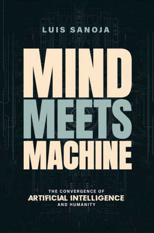 Mind Meets the Machine: The Convergence of Artificial Intelligence and Humanity(Luis Sanoja)(Luis Sanoja 2023)