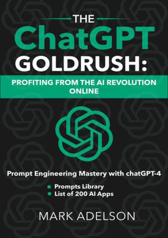 The ChatGPT GoldRush: Profiting from the AI Revolution Online: Prompt Engineering Mastery with ChatGPT(Mark Adelson)(2023)