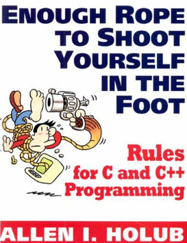 Enough rope to shoot yourself in the foot: rules for C and C++ programming(Allen I. Holub)(McGraw-Hill 1995)