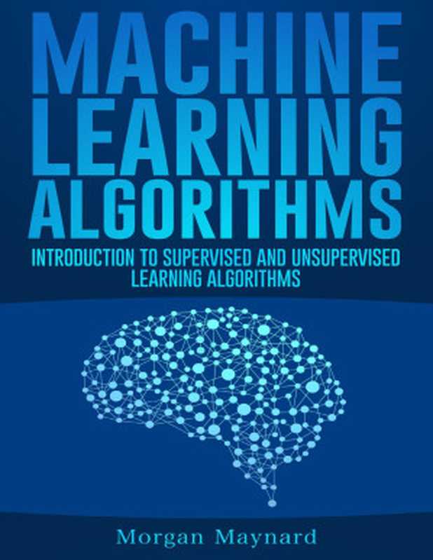 Machine Learning: Introduction to Supervised and Unsupervised Learning Algorithms with Real-World Applications (Advanced Data Analytics Book 1)(Maynard, Morgan)(2020)