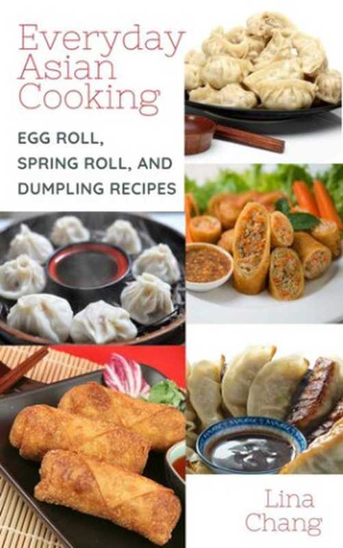 Everyday Asian Cooking • Egg Roll, Spring Roll, and Dumpling Recipes(Lina Chang)(The Cookbook Publisher 2021)