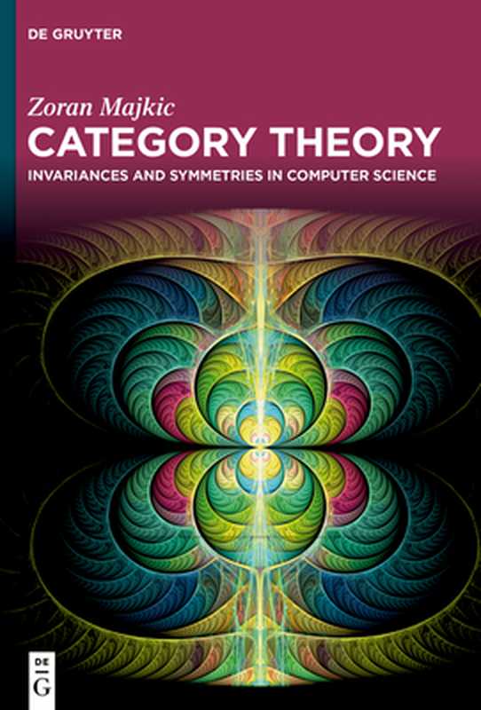 Category Theory: Invariances and Symmetries in Computer Science(Zoran Majkić)(De Gruyter 2023)