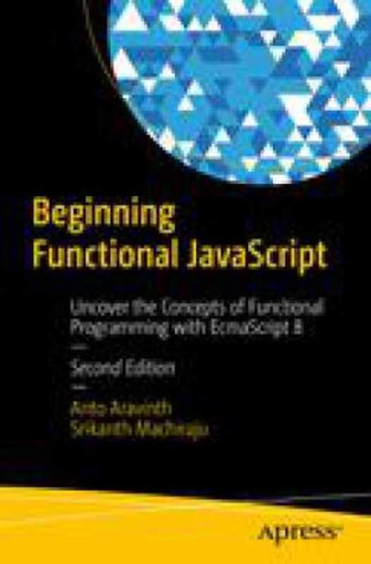 Beginning Functional JavaScript: Uncover the Concepts of Functional Programming with EcmaScript 8(Srikanth Machiraju, Anto Aravinth)(Apress 2018)