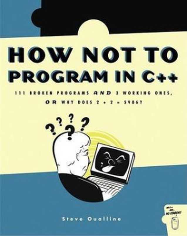 How Not to Program in C++： 111 Broken Programs and 3 Working Ones， or Why Does 2 + 2 = 5986 （Steve Oualline）（No Starch Press 2003）