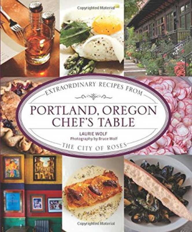 Portland， Oregon Chef’s Table： Extraordinary Recipes From The City Of Roses（Laurie Wolf）（Lyons Press 2012）