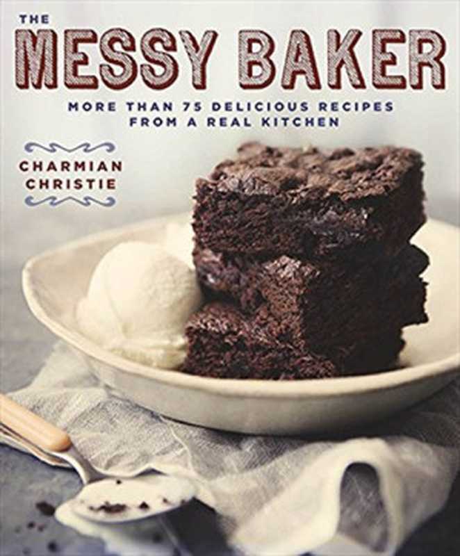 Messy Baker : More Than 75 Delicious Recipes from a Real Kitchen(Charmian Christie)(HarperCollins Publishers;HarperCollins Canada 2015)