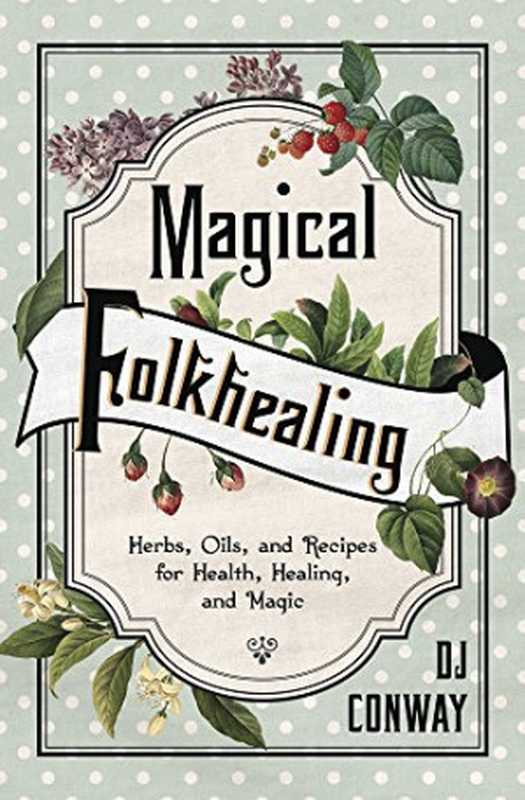 Magical Folkhealing Herbs, Oils, and Recipes for Health, Healing, and Magic(DJ Conway)(Llewellyn Publications 2018)