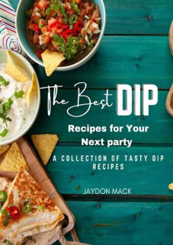 The Best Dip Recipes for Your Next Party: A Collection of Tasty Dip Recipes(Jaydon Mack)(2022)