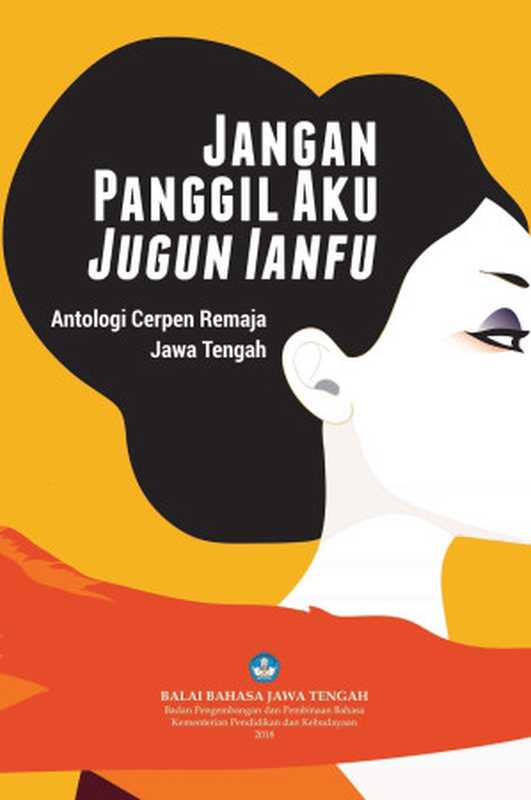 Jangan Panggil Aku Jugun Ianfu: Antologi Cerpen Remaja Jawa Tengah(Aughi Nurul Aqiila dkk.)(Balai Bahasa Jawa Tengah 2018)