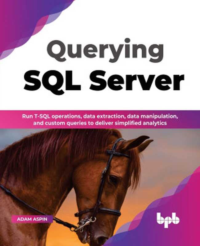 Querying SQL Server: Run T-SQL operations, data extraction, data manipulation and custom queries to deliver simplified analytics(Adam Aspin)(BPB Publications 2022)