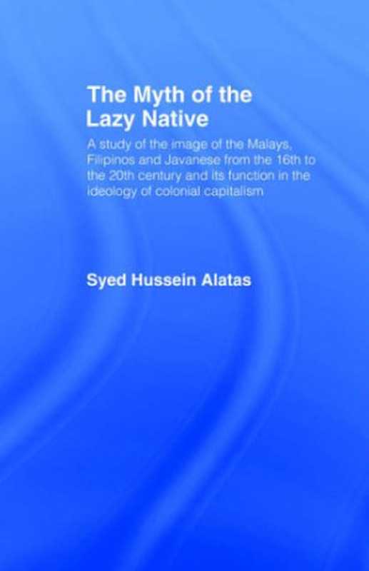 The Myth of the Lazy Native： A Study of the Image of the Malays， Filipinos and Javanese from the 16th to the 20th Century and Its Function in the Ideology of Colonial Capitalism（Syed Hussein Alatas）（Routledge 1977）