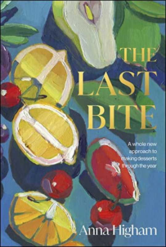 The Last Bite: A Whole New Approach to Making Desserts Through the Year(Anna Higham)(DK 2022)