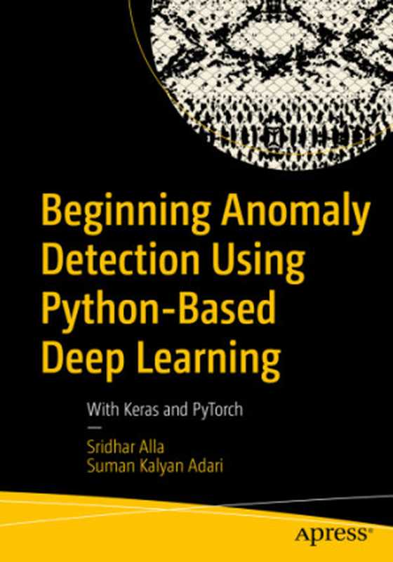 Beginning Anomaly detection using Python-based deep learning: with Keras and PyTorch(Adari, Suman Kalyan;Alla, Sridhar)(Apress 2019)