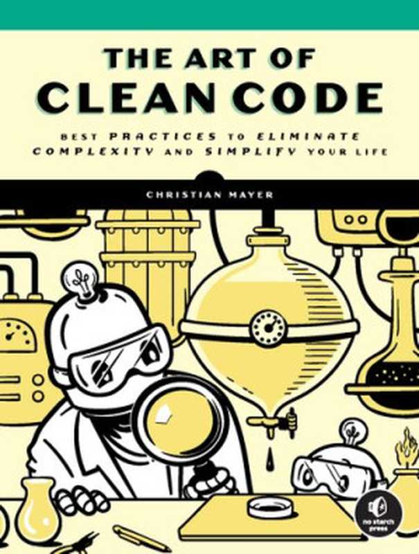 The Art of Clean Code: Best Practices to Eliminate Complexity and Simplify Your Life(Christian Mayer)(No Starch Press 2022)