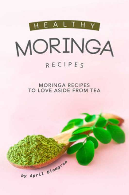 Healthy Moringa Recipes  Moringa Recipes to Love Aside from Tea（April Blomgren）（2019）