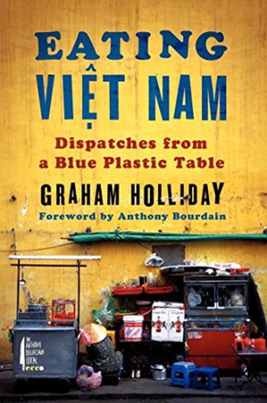 Eating Viet Nam ： dispatches from a blue plastic table（Holliday， Graham）（HarperCollins;Anthony Bourdain Ecco 2015）