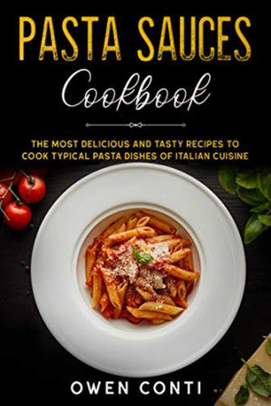 Pasta Cookbook: This Book Includes: Sauces and Homemade Pasta Cookbook. The Complete Recipe Book to Cook the Most Delicious and Tasty Italian Dishes(Owen Conti)(2020)