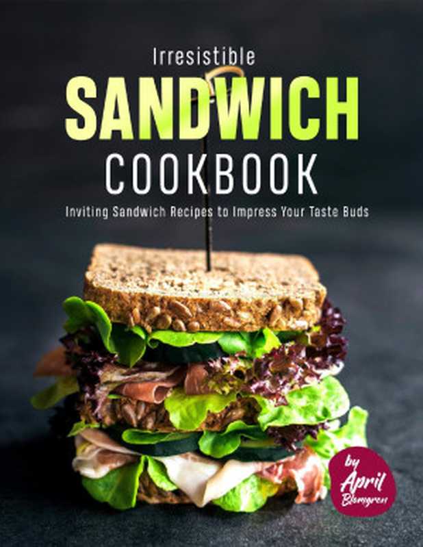 Irresistible Sandwich Cookbook: Inviting Sandwich Recipes to Impress Your Taste Buds(Blomgren, April)(2021)