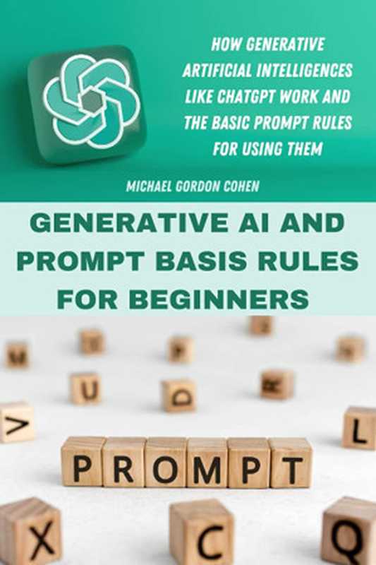 GENERATIVE AI AND PROMPT BASIS RULES FOR BEGINNERS： How Generative Artificial Intelligences Like ChatGPT Work and The Basic Prompt Rules for Using Them（Michael Gordon Cohen）（Independently published 2023）