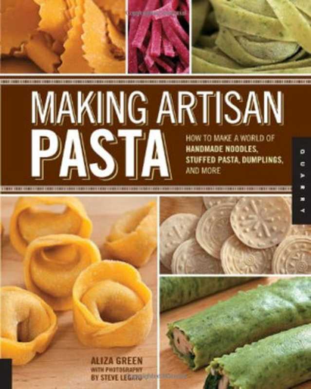 Making Artisan Pasta: How to Make a World of Handmade Noodles, Stuffed Pasta, Dumplings, and More(Aliza Green, Steve Legato, Cesare Casella)(Quarry Books 2012)