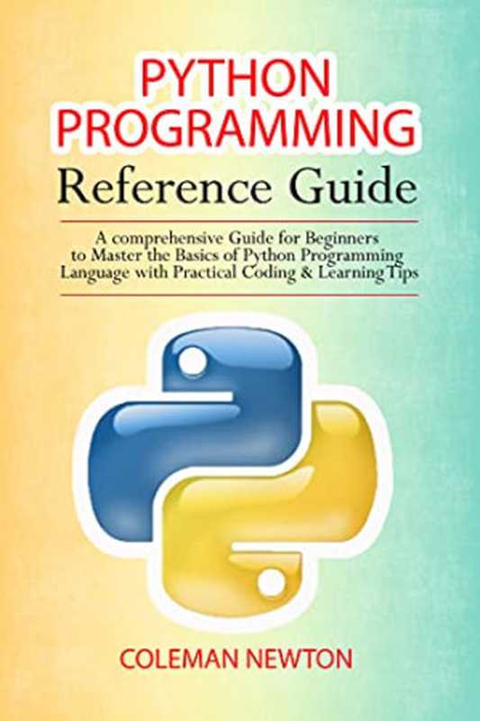 Python Programming Reference Guide： A Comprehensive Guide for Beginners to Master the Basics of Python Programming Language...（Coleman Newton）（2022）