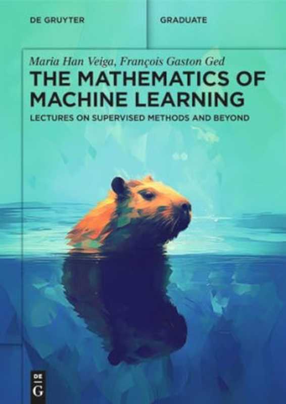 The Mathematics of Machine Learning: Lectures on Supervised Methods and Beyond(Maria Han Veiga, François Gaston Ged)(de Gruyter 2024)