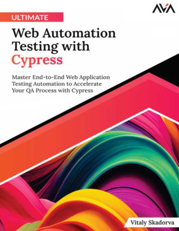 Ultimate Web Automation Testing with Cypress: Master End-To-End Web Application Testing Automation to Accelerate Your QA Process with Cypress (English Edition)(Vitaly Skadorva)(Orange Education PVT Ltd 2023)
