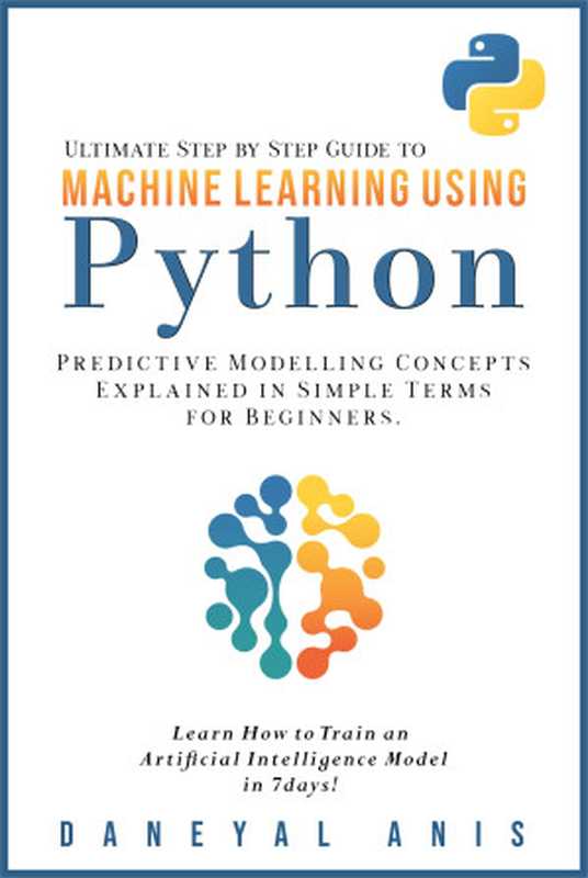 Ultimate Step by Step Guide to Machine Learning Using Python - Predictive Modelling Concepts Explained in Simple Terms for Beginners（Daneyal Anis）（Independently published 2020）