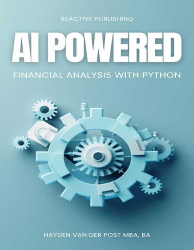 AI Powered Financial Analysis: Harnessing Artificial Intelligence for Financial Analysis and Market Insights with Python(Hayden Van Der Post)(Reactive Publishing 2024)