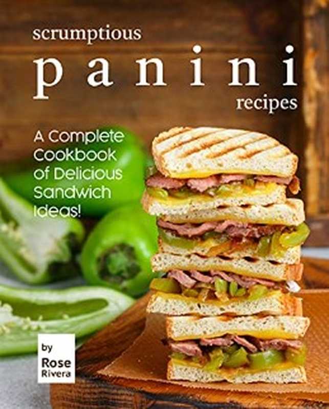 Scrumptious Panini Recipes: A Complete Cookbook of Delicious Sandwich Ideas!(Rose Rivera)(Rose Rivera 2021)