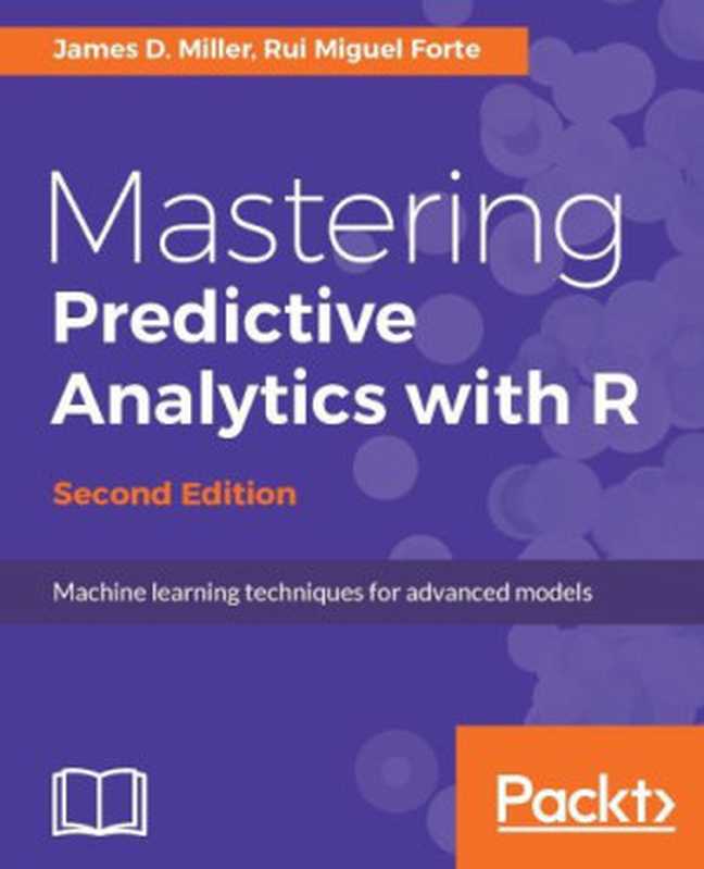 Mastering Predictive Analytics with R - Second Edition(James D. Miller, Rui Miguel Forte)(Packt Publishing 2017)