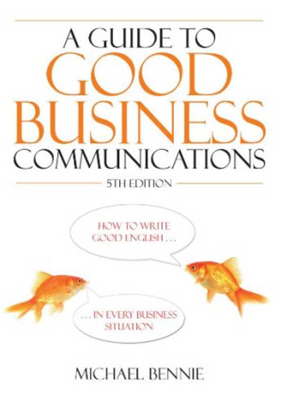 Guide to Good Business Communications: How to Write and Speak English Well in Every Business Situation(Michael Bennie)(How to Books 2009)