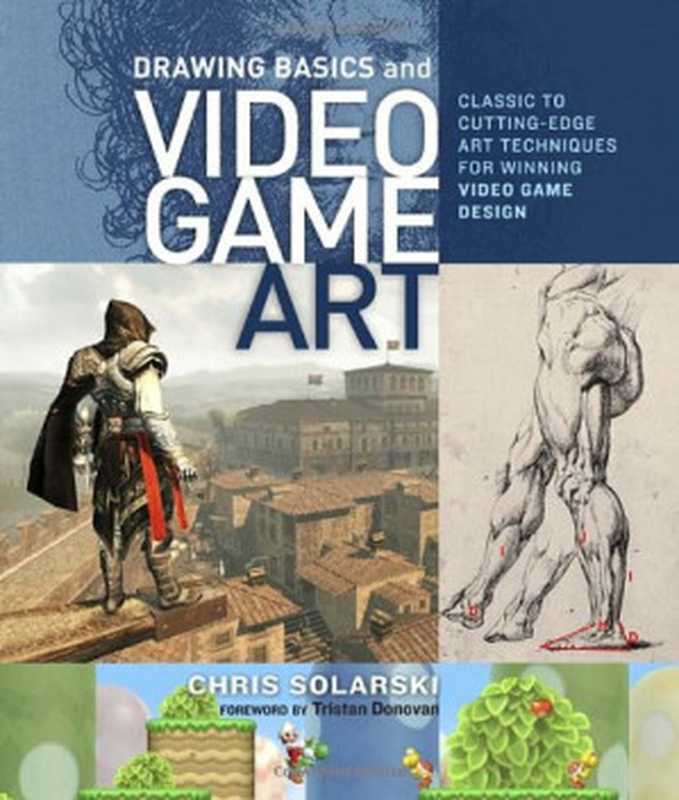 Drawing Basics and Video Game Art: Classic to Cutting-Edge Art Techniques for Winning Video Game Design(Chris Solarski)(Watson-Guptill 2012)