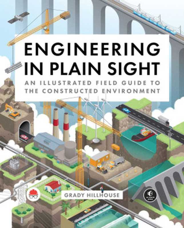 Engineering in Plain Sight An Illustrated Field Guide to the Constructed Environment(Grady Hillhouse)(No Starch Press 2022)