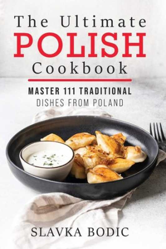 The Ultimate Polish Cookbook: Master 111 Traditional Dishes From Poland(Slavka Bodic)(Independently Published 2020)