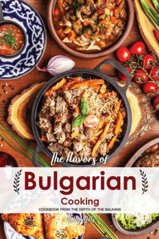 The Flavors of Bulgarian Cooking: Cookbook from the Depth of the Balkans(Molly Mills)