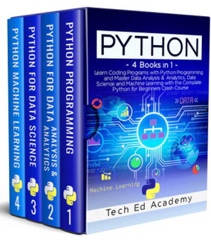 PYTHON: Learn Coding Programs with Python Programming and Master Data Analysis & Analytics, Data Science and Machine Learning with the Complete Python for Beginners Crash Course - 4 Books in 1(Academy, Tech Ed)(2020)