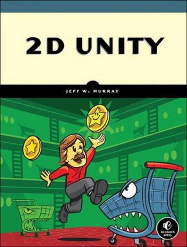 2D Unity: Your First Game from Start to Finish(Jeff W. Murray)(No Starch Press 2016)
