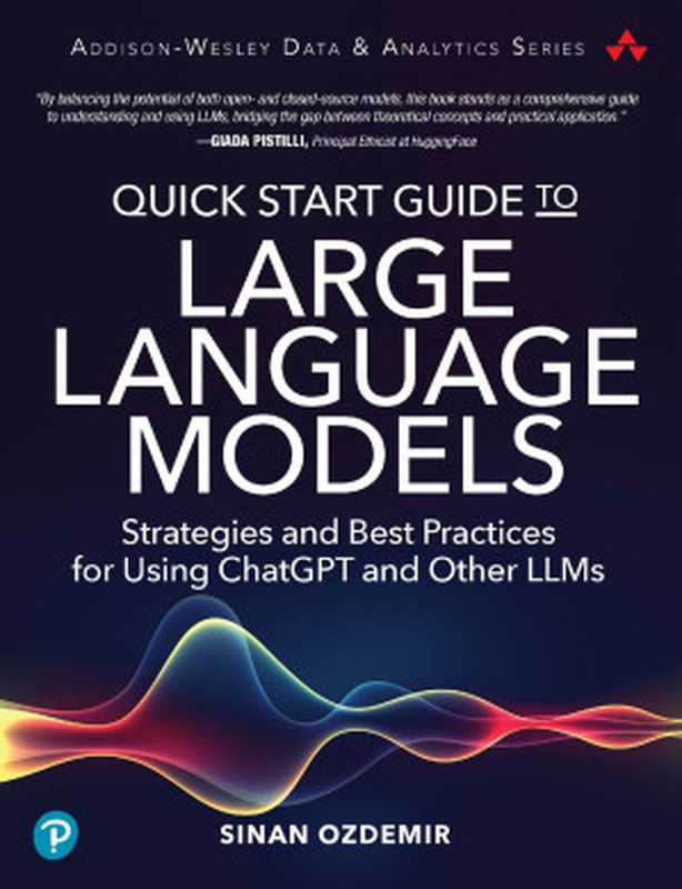 Quick Start Guide to Large Language Models: Strategies and Best Practices for Using hatGPT and Other LLMs(Sinan Ozdemir)(Pearson 2024)