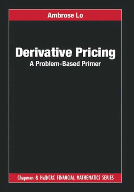 Derivative Pricing: A Problem-Based Primer (Chapman and Hall CRC Financial Mathematics Series)(Ambrose Lo)(Chapman and Hall CRC 2018)