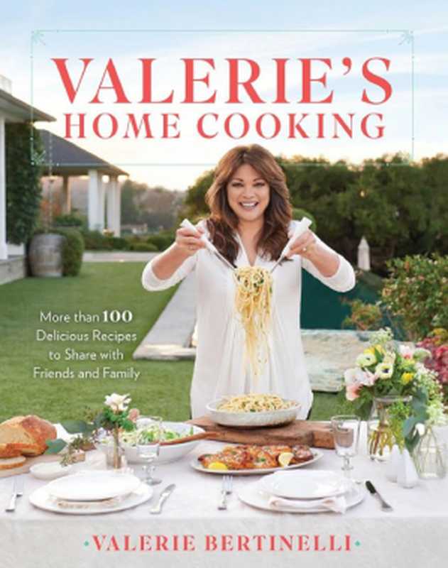 Valerie’s Home Cooking : More Than 100 Delicious Recipes to Share with Friends and Family(Valerie Bertinelli)(Time Inc. Books 2017)