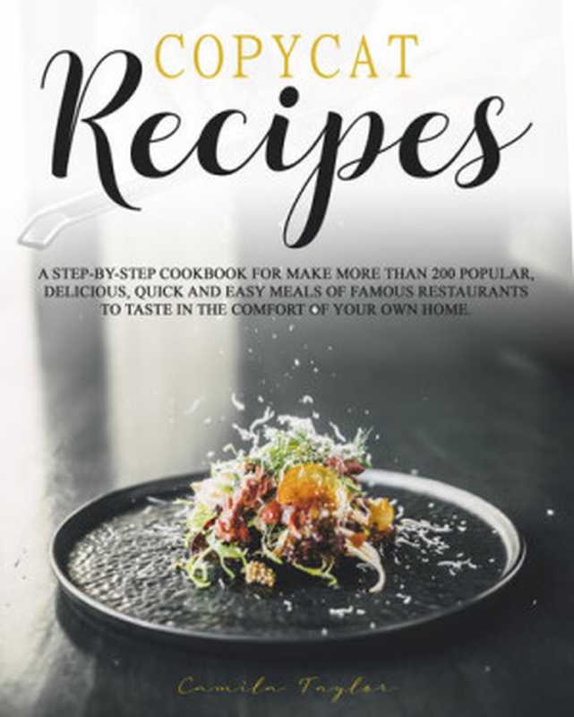 Copycat Recipes: A Step-by-Step Cookbook for Make More than 200 Popular, Delicious, Quick and Easy Meals of Famous Restaurants to Taste in the Comfort of Your Own Home.(Taylor, Camila)(2020)