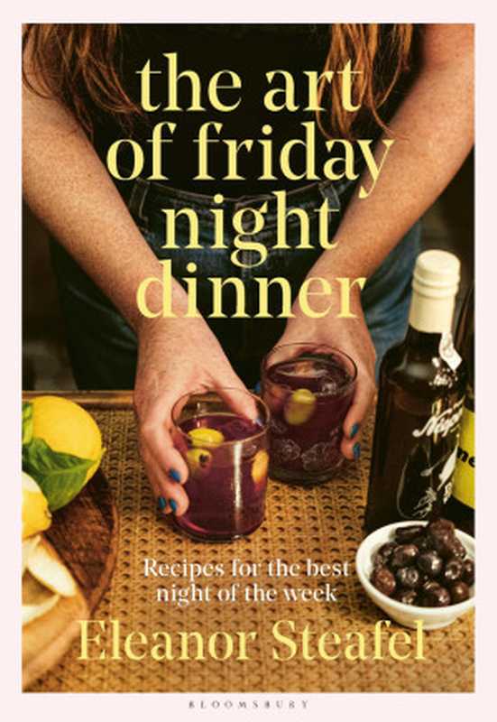 The Art of Friday Night Dinner : Recipes for the Best Night of the Week(Eleanor Steafel)(Bloomsbury Publishing 2023)