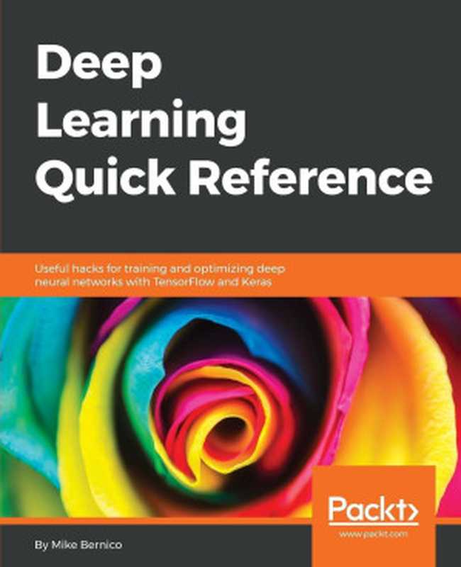 Deep Learning Quick Reference: Useful hacks for training and optimizing deep neural networks with TensorFlow and Keras(Mike Bernico)(Packt Publishing 2018)
